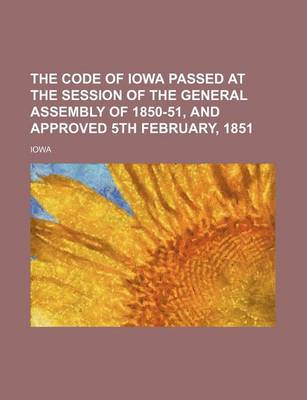 Book cover for The Code of Iowa Passed at the Session of the General Assembly of 1850-51, and Approved 5th February, 1851