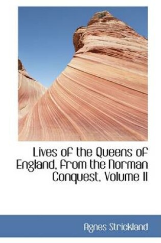 Cover of Lives of the Queens of England, from the Norman Conquest, Volume II