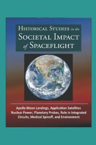 Cover of Historical Studies in the Societal Impact of Spaceflight - Apollo Moon Landings, Application Satellites, Nuclear Power, Planetary Probes, Role in Integrated Circuits, Medical Spinoff, and Environment