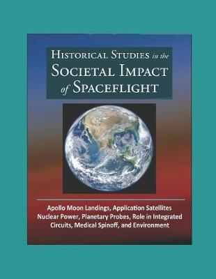 Book cover for Historical Studies in the Societal Impact of Spaceflight - Apollo Moon Landings, Application Satellites, Nuclear Power, Planetary Probes, Role in Integrated Circuits, Medical Spinoff, and Environment