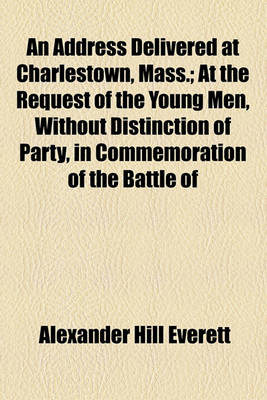 Book cover for An Address Delivered at Charlestown, Mass.; At the Request of the Young Men, Without Distinction of Party, in Commemoration of the Battle of