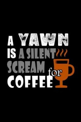 Cover of A Yawn Is A Silent Scream For Coffee