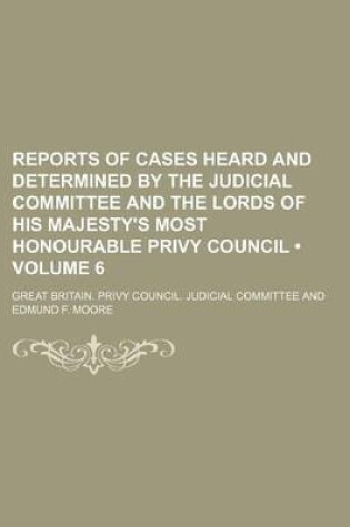 Cover of Reports of Cases Heard and Determined by the Judicial Committee and the Lords of His Majesty's Most Honourable Privy Council (Volume 6)