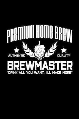 Cover of Premium Home Brew authentic quality brewmaster drink all you want. I'll make more