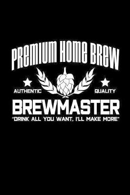 Book cover for Premium Home Brew authentic quality brewmaster drink all you want. I'll make more