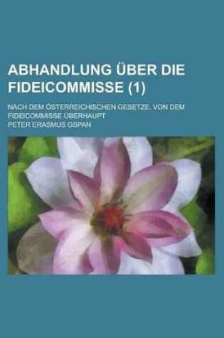 Cover of Abhandlung Uber Die Fideicommisse; Nach Dem Osterreichischen Gesetze. Von Dem Fideicommisse Uberhaupt (1 )