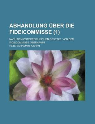 Book cover for Abhandlung Uber Die Fideicommisse; Nach Dem Osterreichischen Gesetze. Von Dem Fideicommisse Uberhaupt (1 )