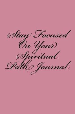 Book cover for Stay Focused On Your Spiritual Path Journal