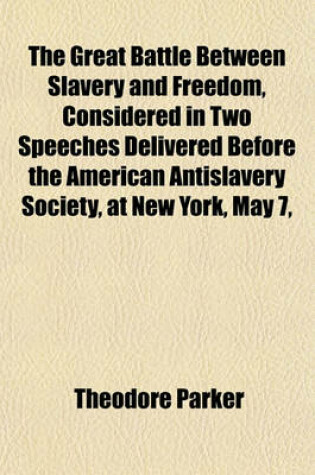 Cover of The Great Battle Between Slavery and Freedom, Considered in Two Speeches Delivered Before the American Antislavery Society, at New York, May 7,