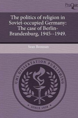 Cover of The Politics of Religion in Soviet-Occupied Germany: The Case of Berlin-Brandenburg