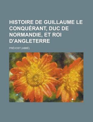Book cover for Histoire de Guillaume Le Conquerant, Duc de Normandie, Et Roi D'Angleterre