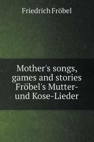 Cover of Mother's songs, games and stories Fröbel's Mutter- und Kose-Lieder