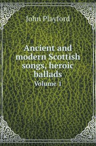 Cover of Ancient and modern Scottish songs, heroic ballads Volume 1