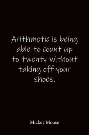 Cover of Arithmetic is being able to count up to twenty without taking off your shoes. Mickey Mouse