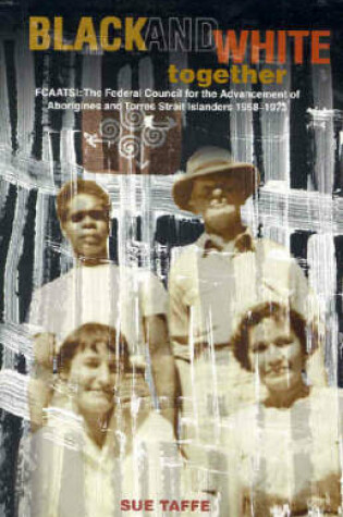 Cover of Black & White Together: FCAATSI: The Federal Council For The Advancement Of Aborigines & Torres Strait Islanders 1958-1972