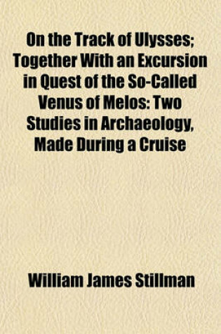 Cover of On the Track of Ulysses; Together with an Excursion in Quest of the So-Called Venus of Melos