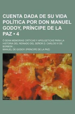 Cover of Cuenta Dada de Su Vida Politica Por Don Manuel Godoy, Principe de La Paz (4); O Sean Memorias Criticas y Apolgeticas Para La Historia del Reinado del