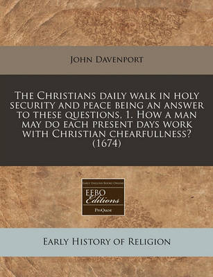 Book cover for The Christians Daily Walk in Holy Security and Peace Being an Answer to These Questions, 1. How a Man May Do Each Present Days Work with Christian Chearfullness? (1674)