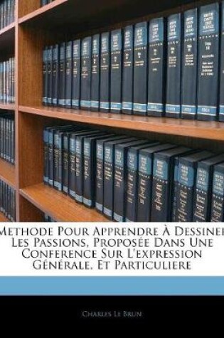 Cover of Methode Pour Apprendre À Dessiner Les Passions, Proposée Dans Une Conference Sur L'expression Générale, Et Particuliere