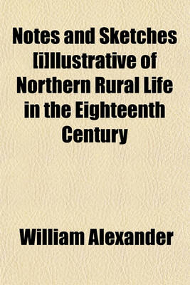 Book cover for Notes and Sketches [I]llustrative of Northern Rural Life in the Eighteenth Century