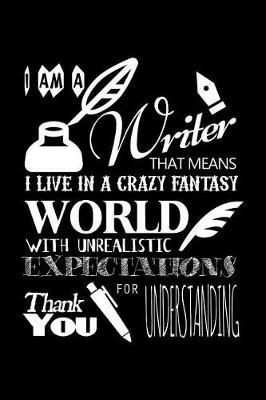 Book cover for I Am a Writer That Means That I Live in a Crazy Fantasy World with Unrealistic Expectations Thank You for Understanding