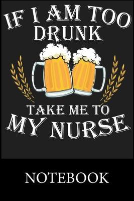 Book cover for If I Am to Drunk Take Me To My Nurse Notebook