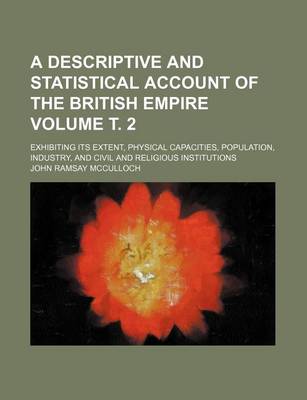 Book cover for A Descriptive and Statistical Account of the British Empire Volume . 2; Exhibiting Its Extent, Physical Capacities, Population, Industry, and Civil and Religious Institutions