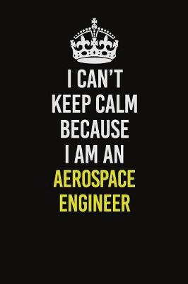Book cover for I Can�t Keep Calm Because I Am An aerospace engineer