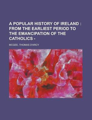 Book cover for A Popular History of Ireland; From the Earliest Period to the Emancipation of the Catholics -