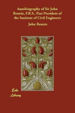 Cover of Autobiography of Sir John Rennie, F.R.S., Past President of the Institute of Civil Engineers