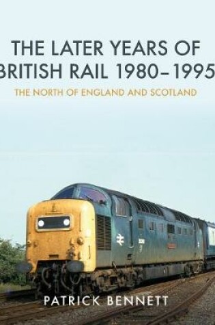 Cover of The Later Years of British Rail 1980-1995: The North of England and Scotland