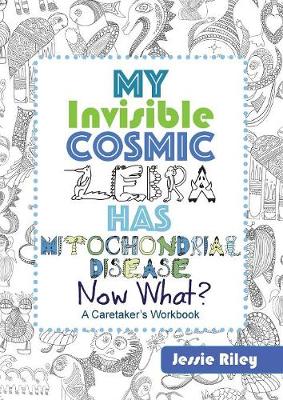 Book cover for My Invisible Cosmic Zebra Has Mitochondrial Disease - Now What?