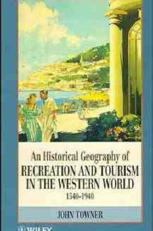Cover of An Historical Geography of Recreation and Tourism in the Western World 1540-1940