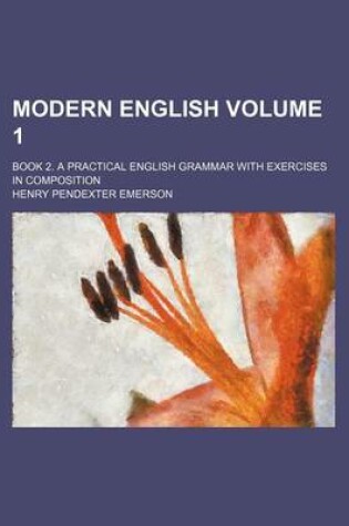 Cover of Modern English Volume 1; Book 2. a Practical English Grammar with Exercises in Composition