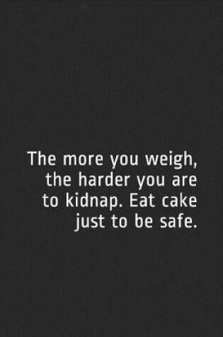 Cover of The More You Weigh, the Harder You Are to Kidnap. Eat Cake Just to Be Safe.