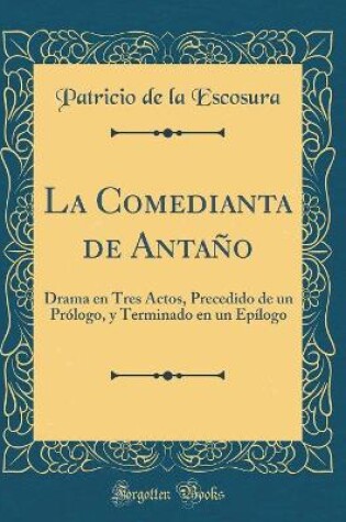 Cover of La Comedianta de Antaño: Drama en Tres Actos, Precedido de un Prólogo, y Terminado en un Epílogo (Classic Reprint)