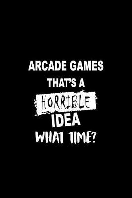Book cover for Arcade Games That's a Horrible Idea What Time?