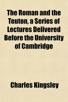 Book cover for The Roman and the Teuton, a Series of Lectures Delivered Before the University of Cambridge