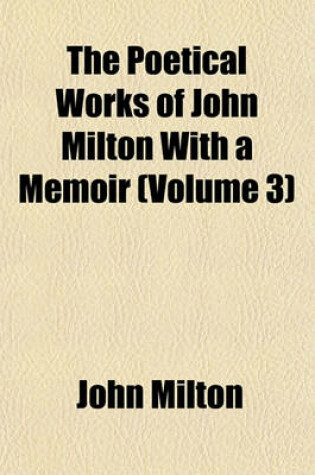 Cover of The Poetical Works of John Milton with a Memoir (Volume 3)