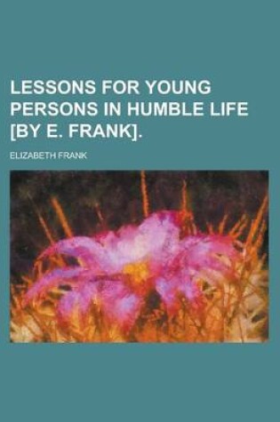 Cover of Lessons for Young Persons in Humble Life [By E. Frank].