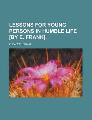 Book cover for Lessons for Young Persons in Humble Life [By E. Frank].