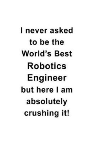 Cover of I Never Asked To Be The World's Best Robotics Engineer But Here I Am Absolutely Crushing It