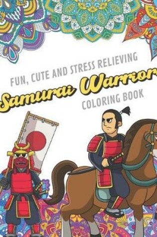 Cover of Fun Cute And Stress Relieving Samurai Warriors Coloring Book