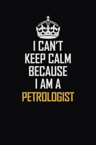 Cover of I Can't Keep Calm Because I Am A Petrologist