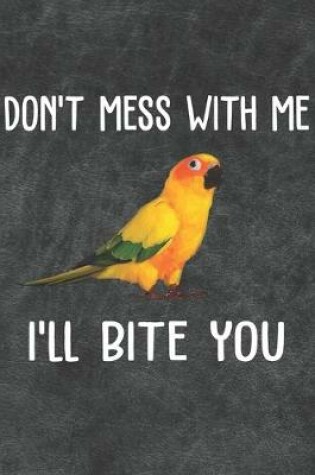 Cover of Don't Mess With Me I'll Bite You Sun Conure Notebook Journal