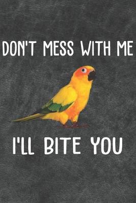 Book cover for Don't Mess With Me I'll Bite You Sun Conure Notebook Journal