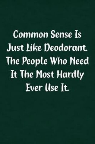 Cover of Common Sense Is Just Like Deodorant. the People Who Need It the Most Hardly Ever Use It.