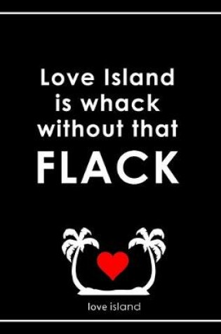 Cover of Love Island Is Whack Without That Flack - Caroline Flack Love Island Notebook