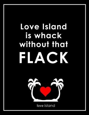 Book cover for Love Island Is Whack Without That Flack - Caroline Flack Love Island Notebook