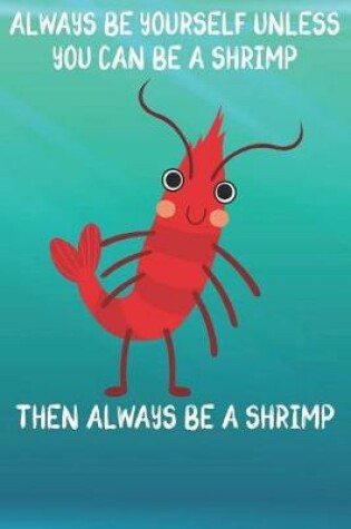 Cover of Always Be Yourself Unless You Can Be A Shrimp Then Always Be A Shrimp